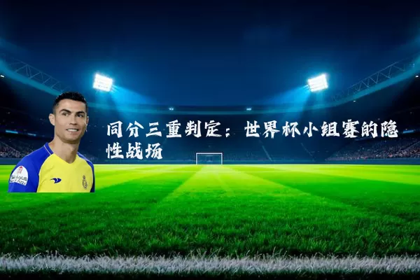 同分三重判定:世界杯小组赛的隐性战场