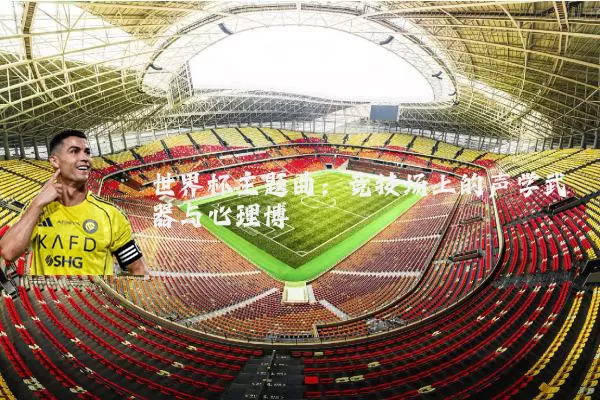 世界杯主题曲:竞技场上的声学武器与心理博弈