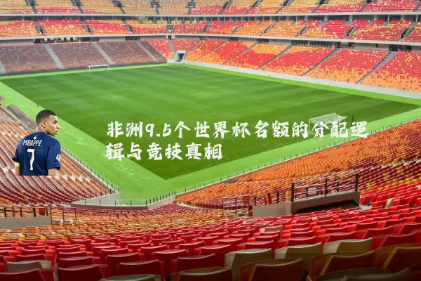非洲9.5个世界杯名额的分配逻辑与竞技真相