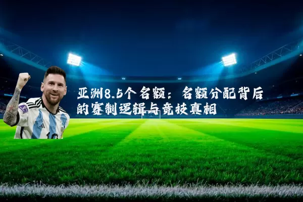 亚洲8.5个名额:名额分配背后的赛制逻辑与竞技真相