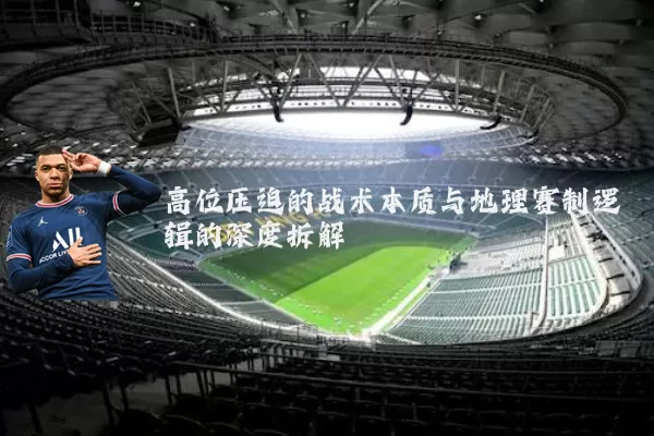高位压迫的战术本质与地理赛制逻辑的深度拆解