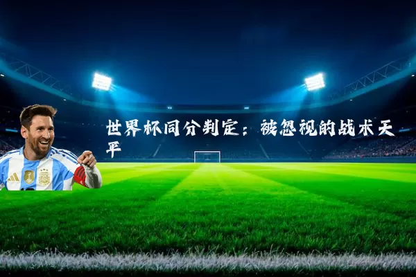 世界杯同分判定:被忽视的战术天平