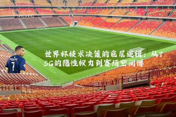 世界杯技术决策的底层逻辑：从TSG的隐性权力到赛场空间博弈