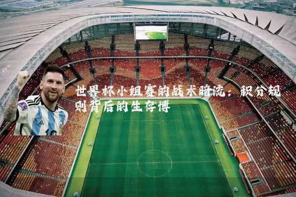 世界杯小组赛的战术暗流：积分规则背后的生存博弈