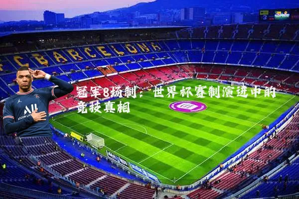 冠军8场制:世界杯赛制演进中的竞技真相