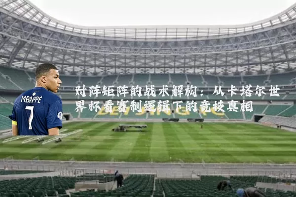 对阵矩阵的战术解构:从卡塔尔世界杯看赛制逻辑下的竞技真相