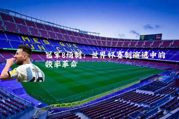 冠军8场制:世界杯赛制演进中的效率革命