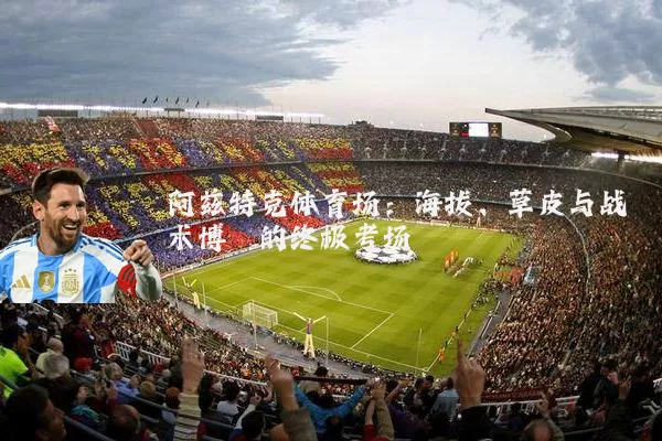 阿兹特克体育场:海拔、草皮与战术博弈的终极考场