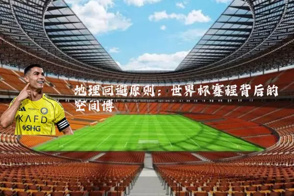 地理回避原则:世界杯赛程背后的空间博弈