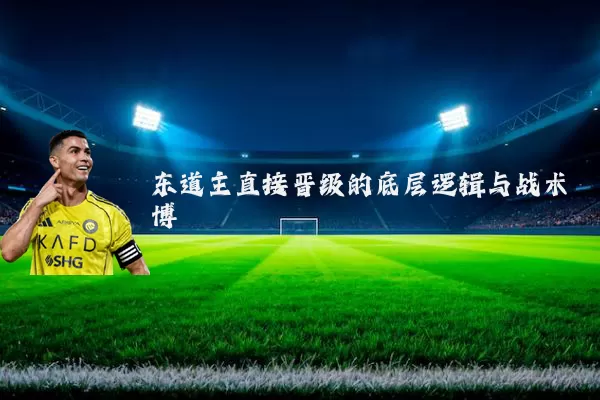 东道主直接晋级的底层逻辑与战术博弈