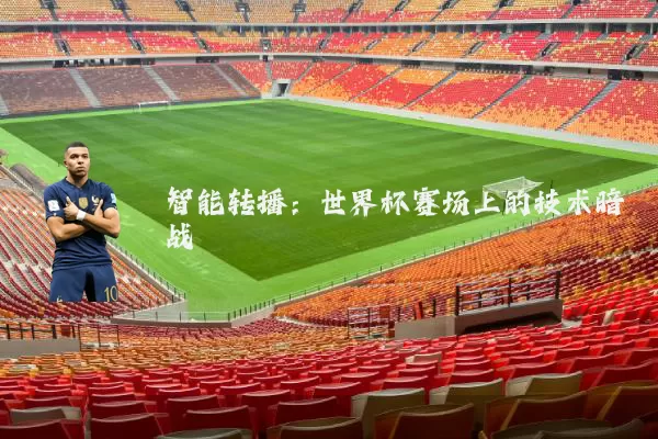 智能转播:世界杯赛场上的技术暗战