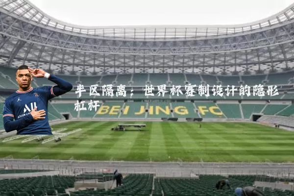 半区隔离:世界杯赛制设计的隐形杠杆