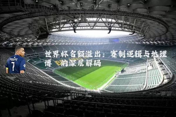 世界杯名额溢出:赛制逻辑与地理博弈的深层解码