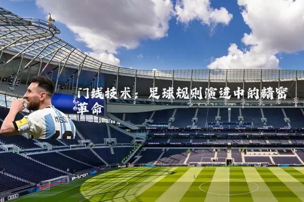 门线技术:足球规则演进中的精密革命