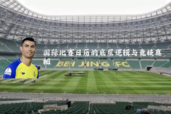 国际比赛日历的底层逻辑与竞技真相