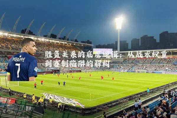 胜负关系的底层逻辑:从战术权重到赛制陷阱的解构